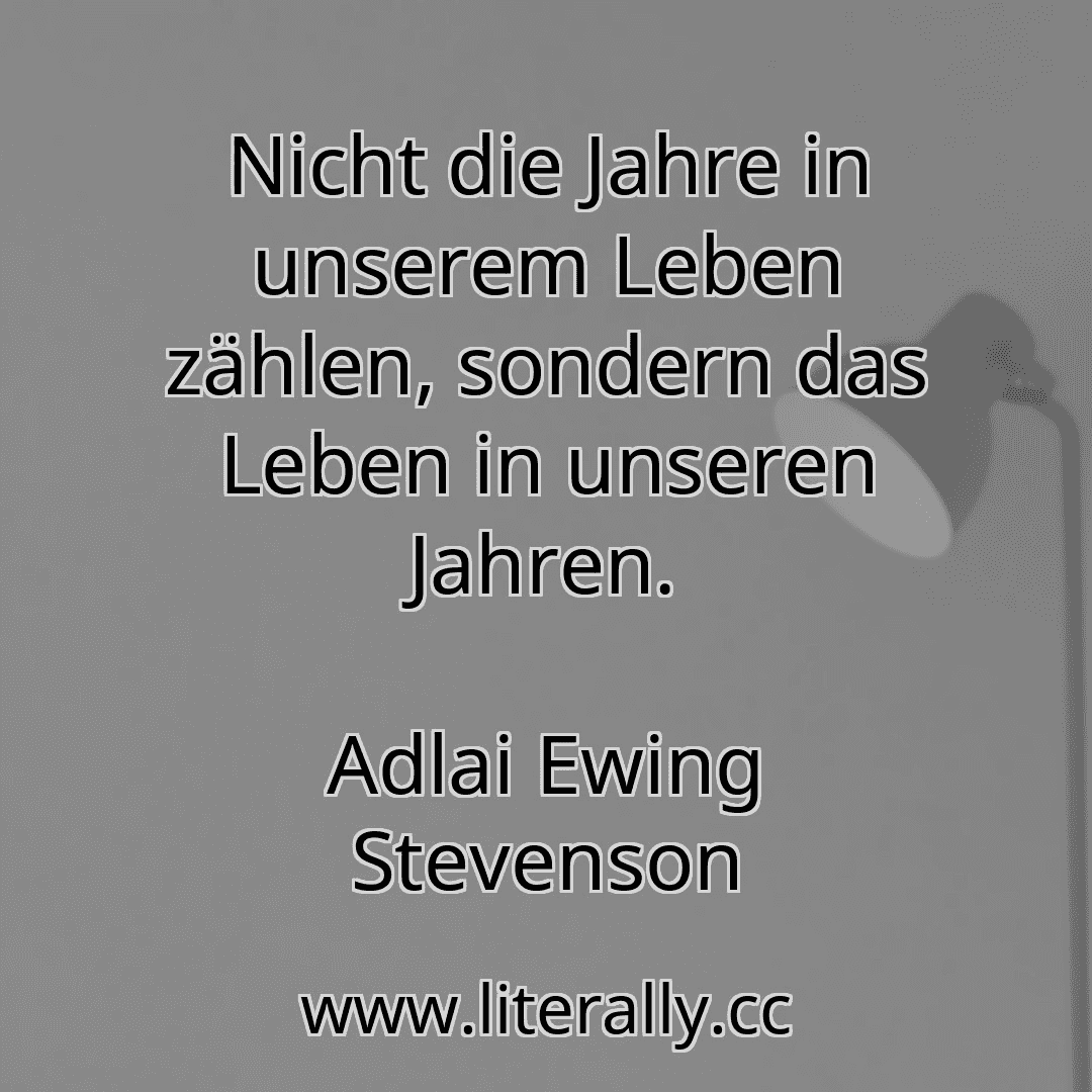 Nicht die Jahre in unserem Leben zählen, sondern das Leben in unseren Jahren.
Adlai Ewing Stevenson

