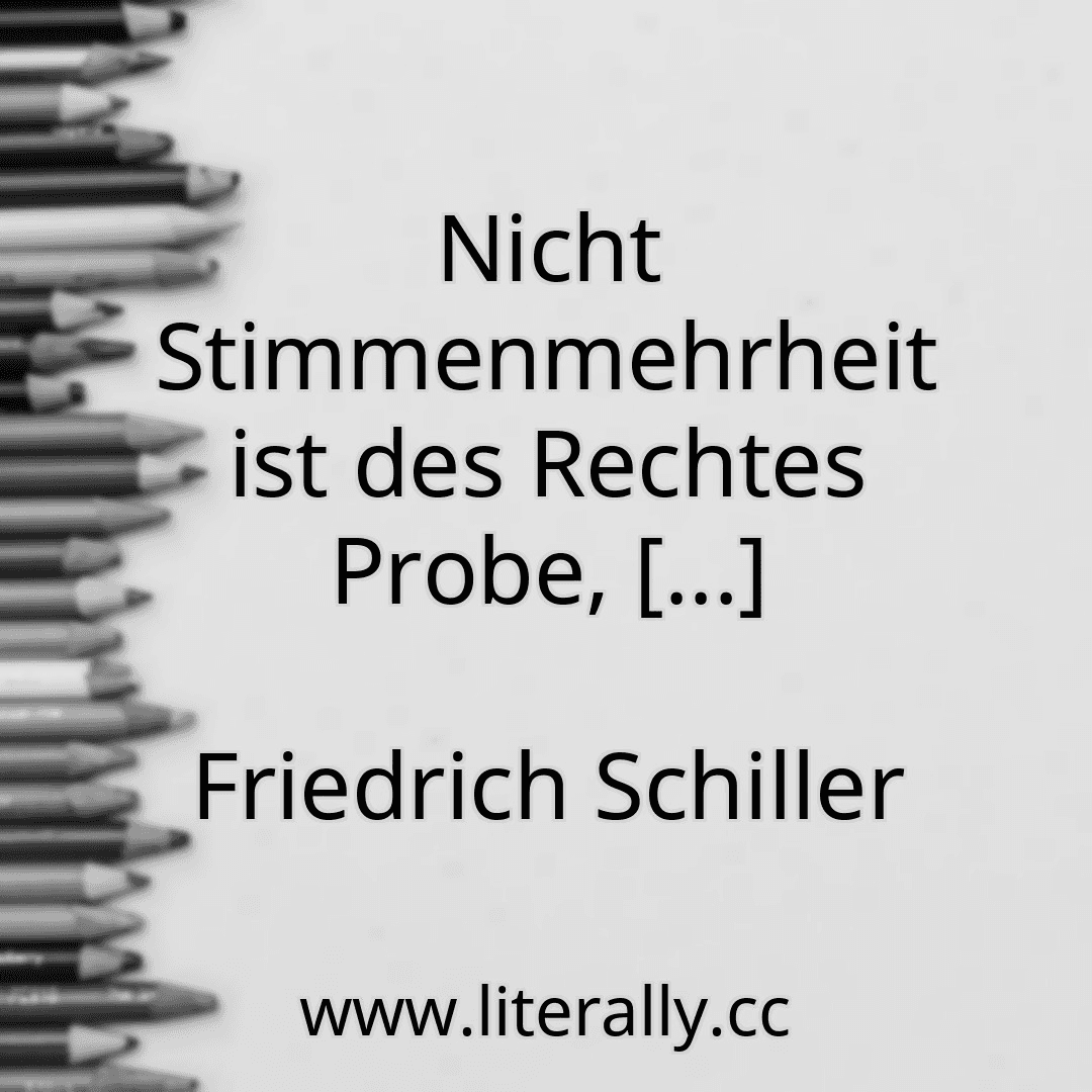 Nicht Stimmenmehrheit ist des Rechtes Probe, [...]
Friedrich Schiller
