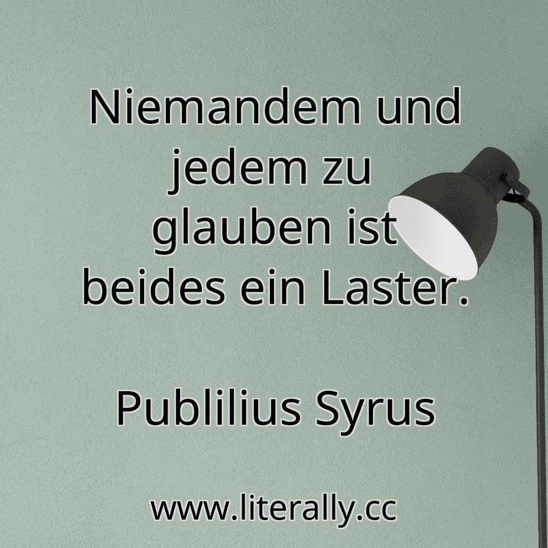 Niemandem und jedem zu glauben ist beides ein Laster.
Publilius Syrus
