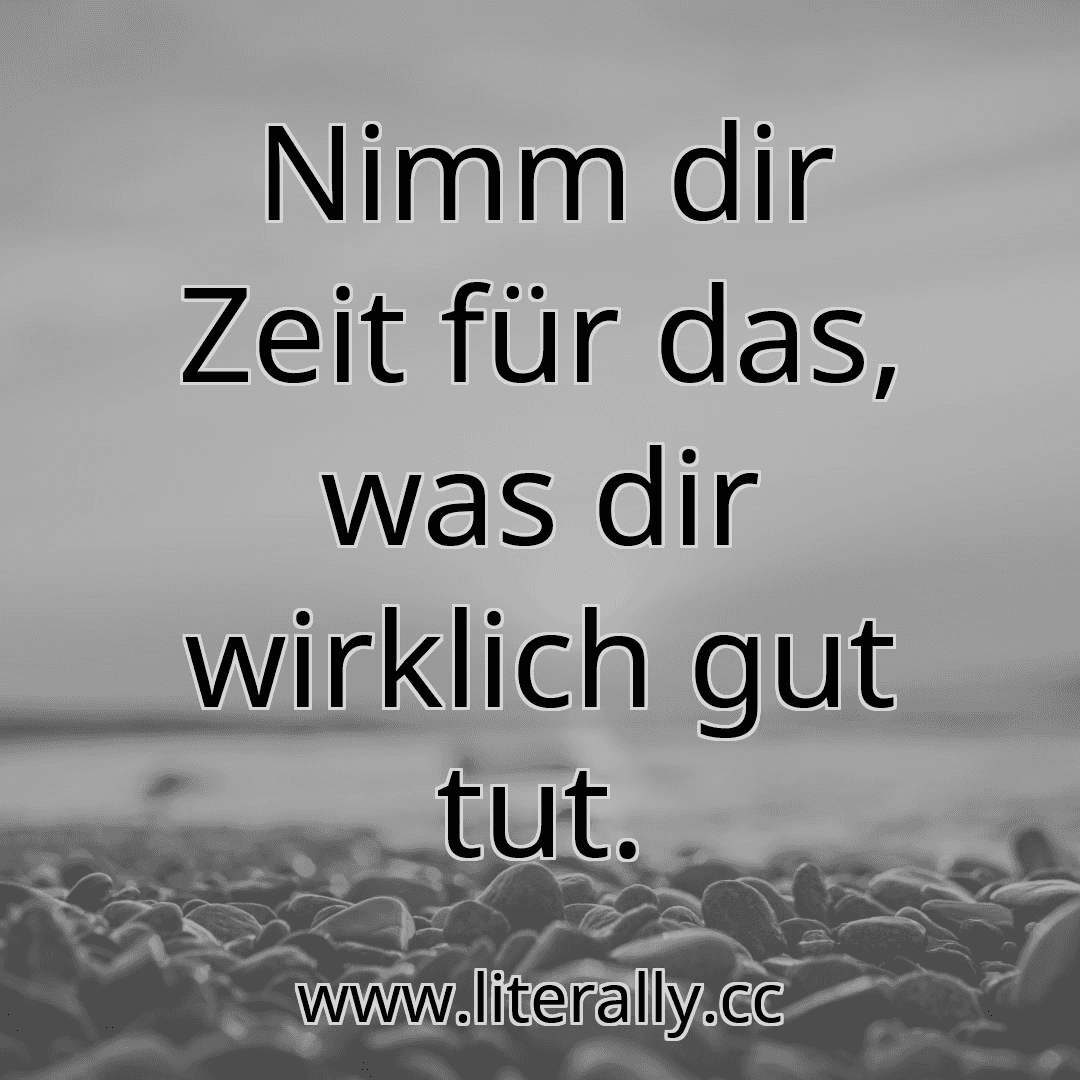 Nimm dir Zeit für das, was dir wirklich gut tut.
