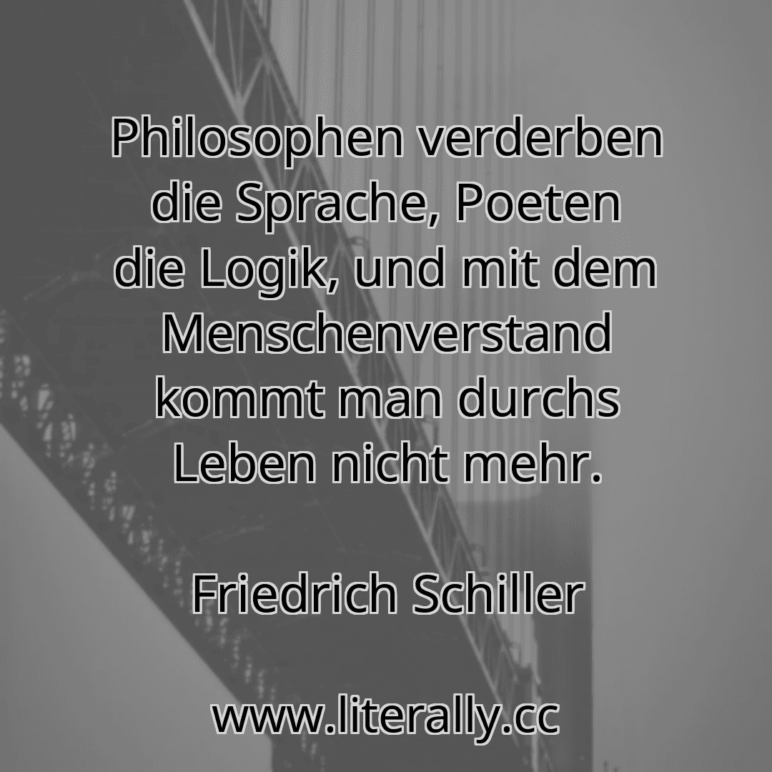Philosophen verderben die Sprache, Poeten die Logik, und mit dem Menschenverstand kommt man durchs Leben nicht mehr.
Friedrich Schiller
