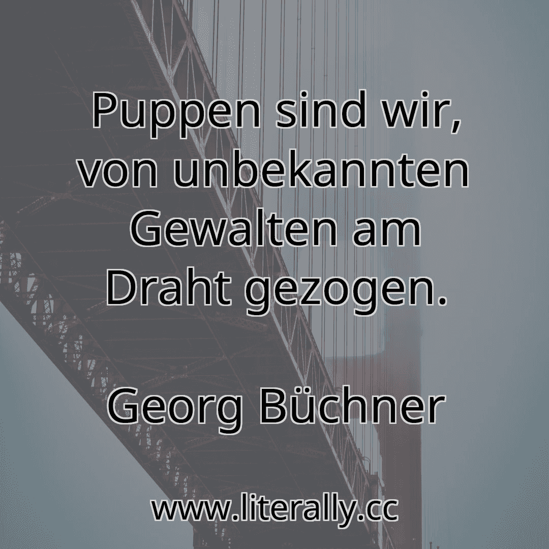 Puppen sind wir, von unbekannten Gewalten am Draht gezogen.
Georg Büchner
