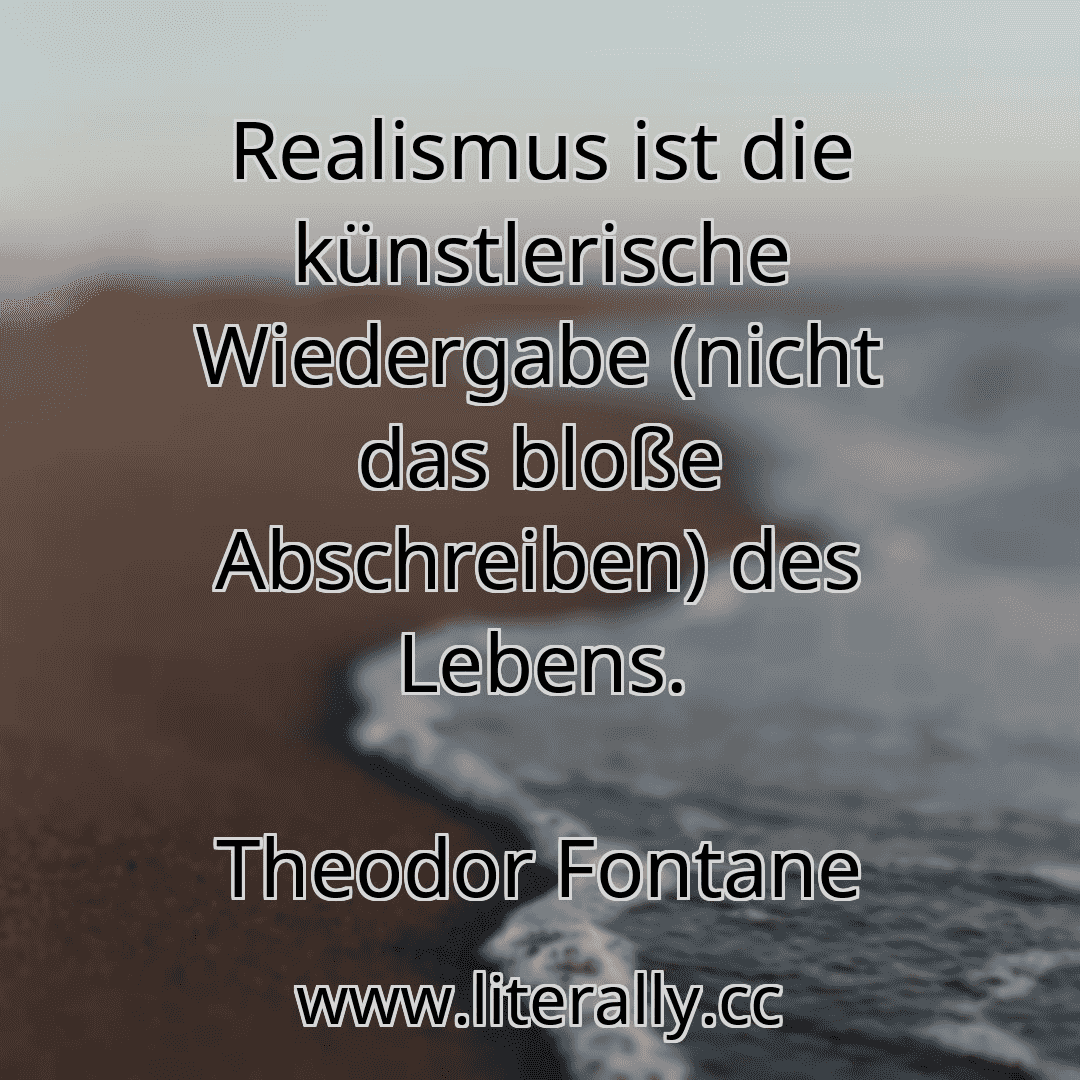 Realismus ist die künstlerische Wiedergabe (nicht das bloße Abschreiben) des Lebens.
Theodor Fontane
