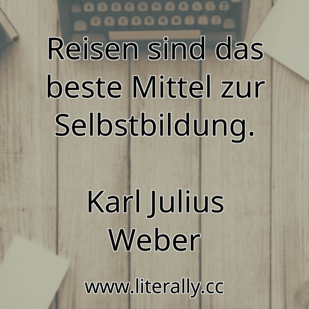 Reisen sind das beste Mittel zur Selbstbildung.
Karl Julius Weber
