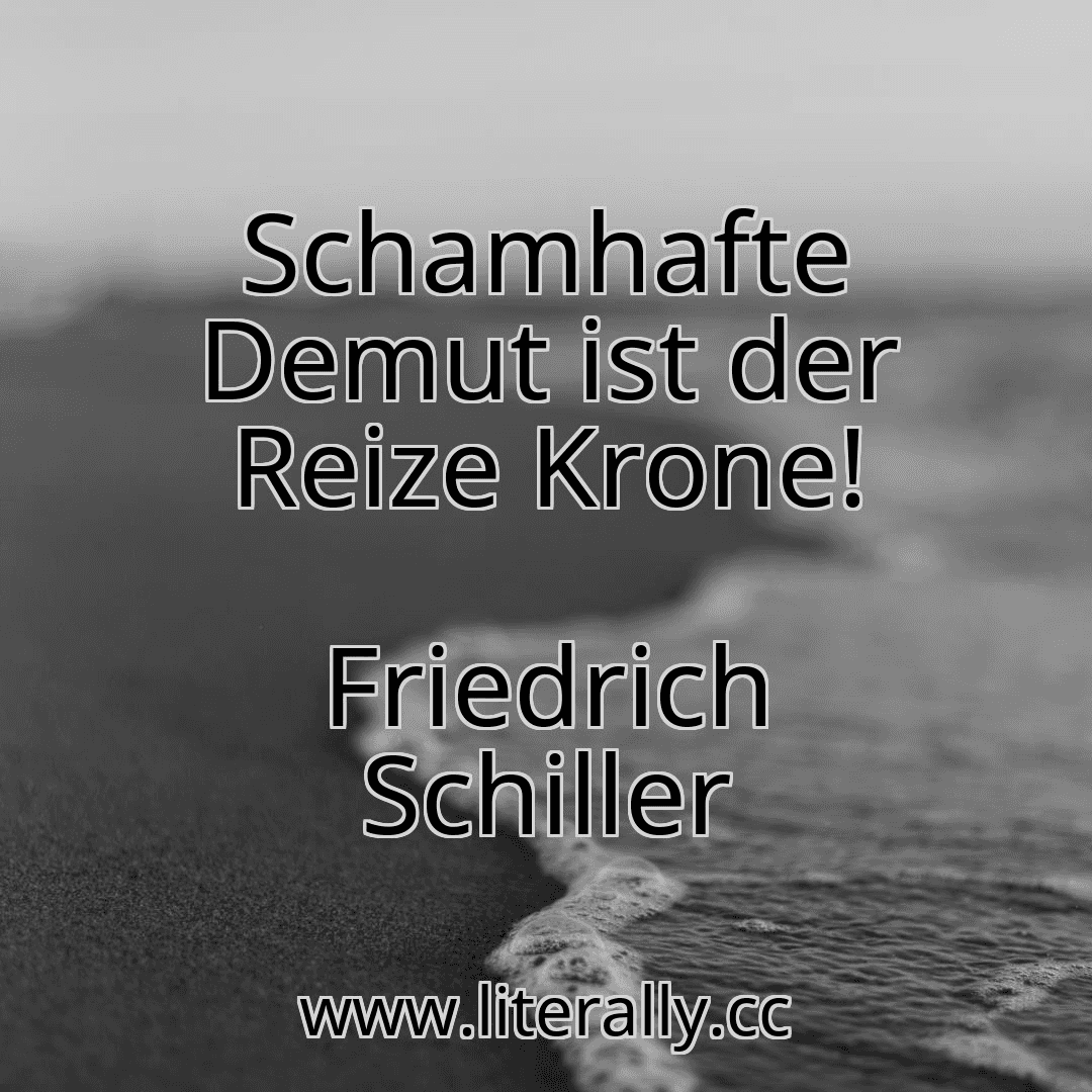 Schamhafte Demut ist der Reize Krone!
Friedrich Schiller
