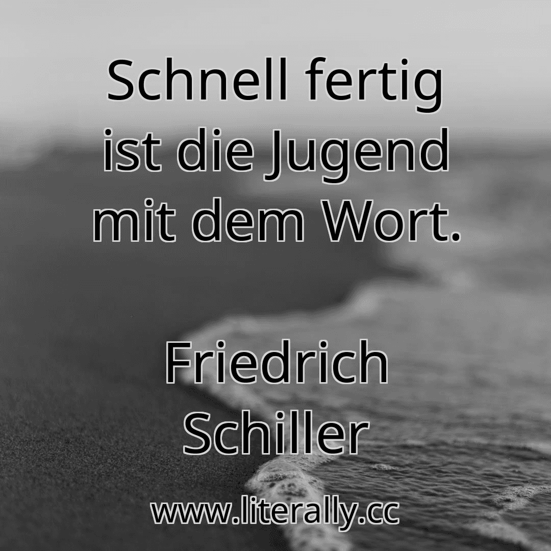 Schnell fertig ist die Jugend mit dem Wort.
Friedrich Schiller

