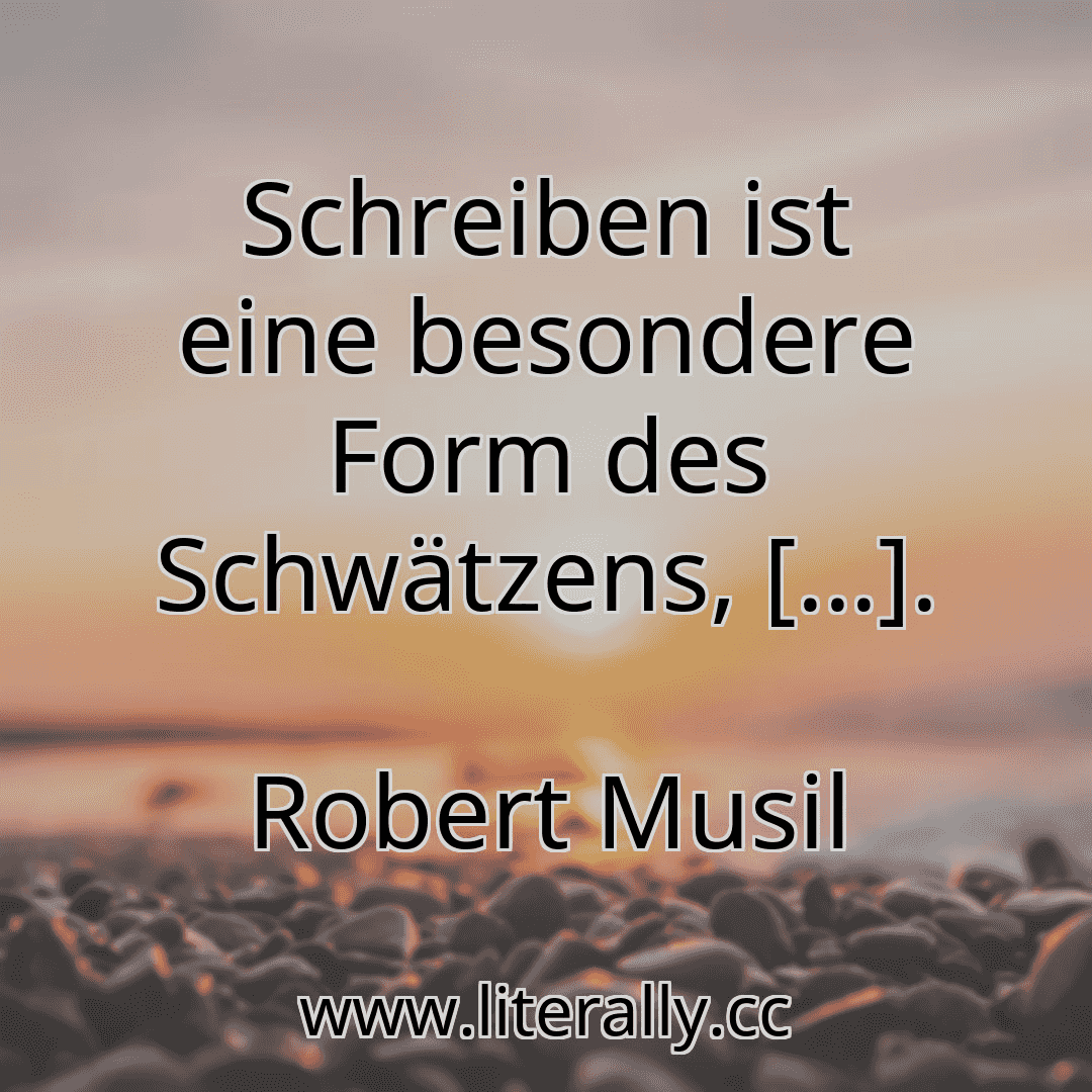 Schreiben ist eine besondere Form des Schwätzens, [...].
Robert Musil
