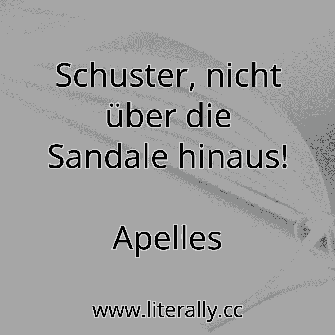 Schuster, nicht über die Sandale hinaus!
Apelles
