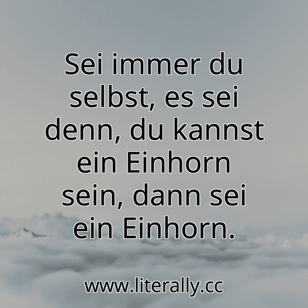 Sei immer du selbst, es sei denn, du kannst ein Einhorn sein, dann sei ein Einhorn.
