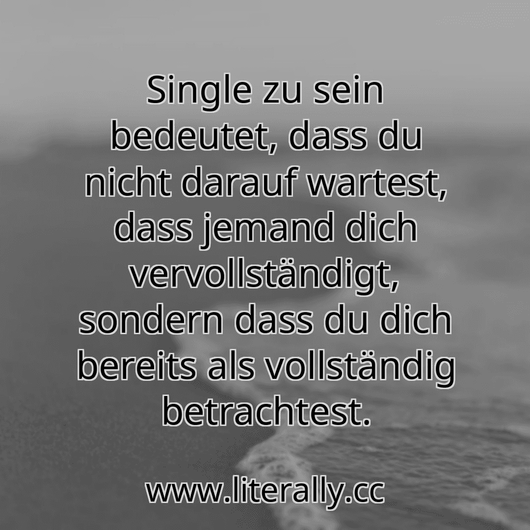 Single zu sein bedeutet, dass du nicht darauf wartest, dass jemand dich vervollständigt, sondern dass du dich bereits als vollständig betrachtest.
