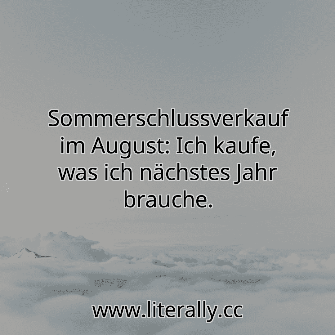 Sommerschlussverkauf im August: Ich kaufe, was ich nächstes Jahr brauche.
