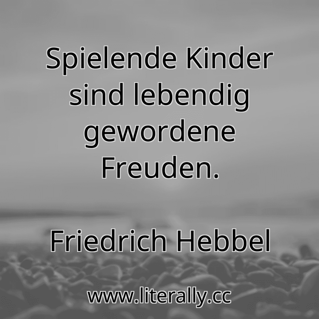 Spielende Kinder sind lebendig gewordene Freuden.
Friedrich Hebbel

