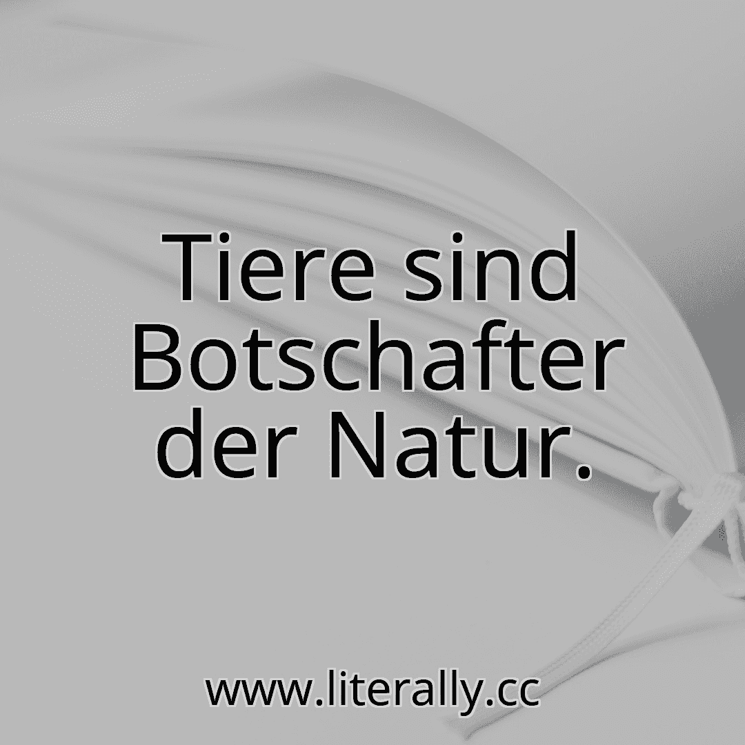 Tiere sind Botschafter der Natur.
