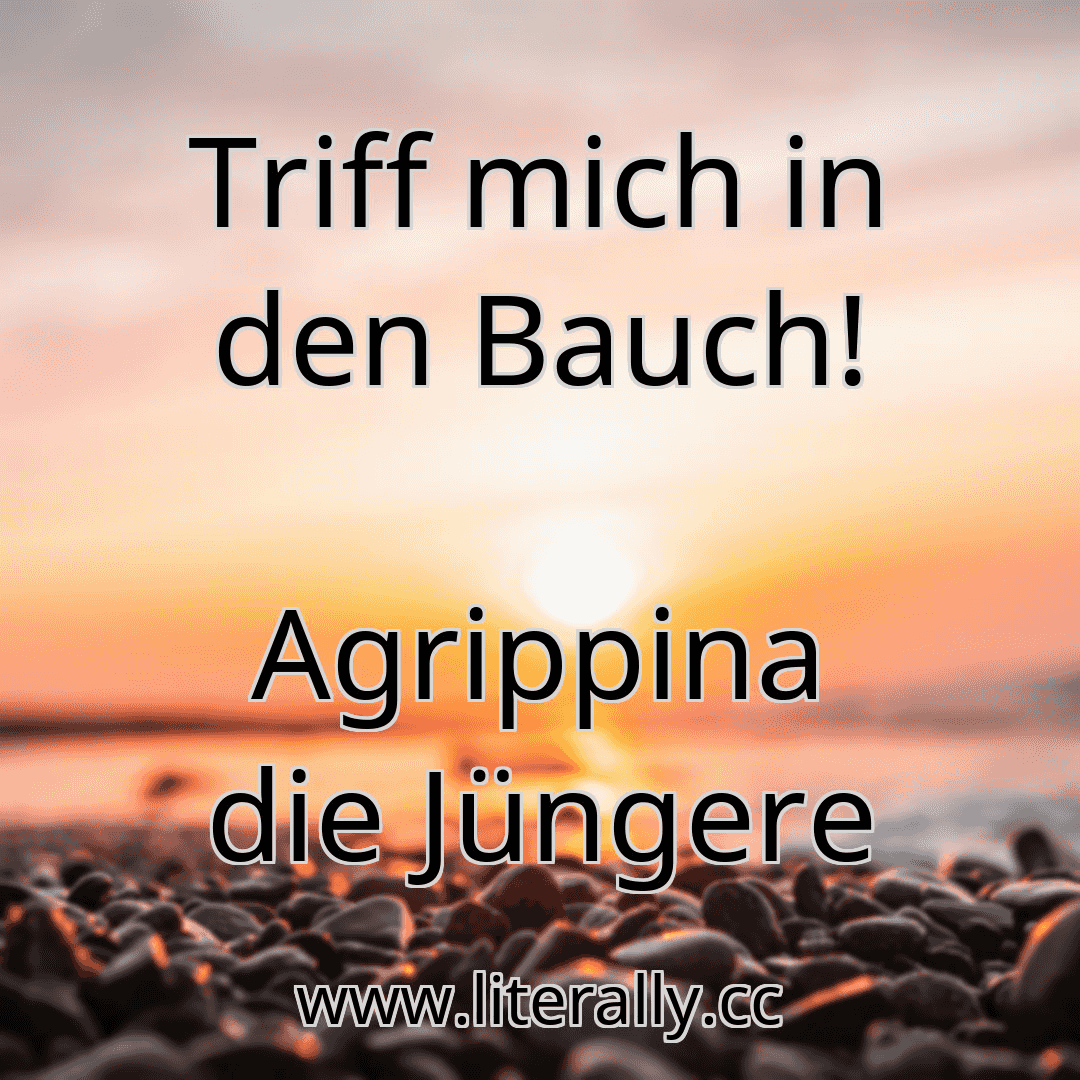 Triff mich in den Bauch!
Agrippina die Jüngere
