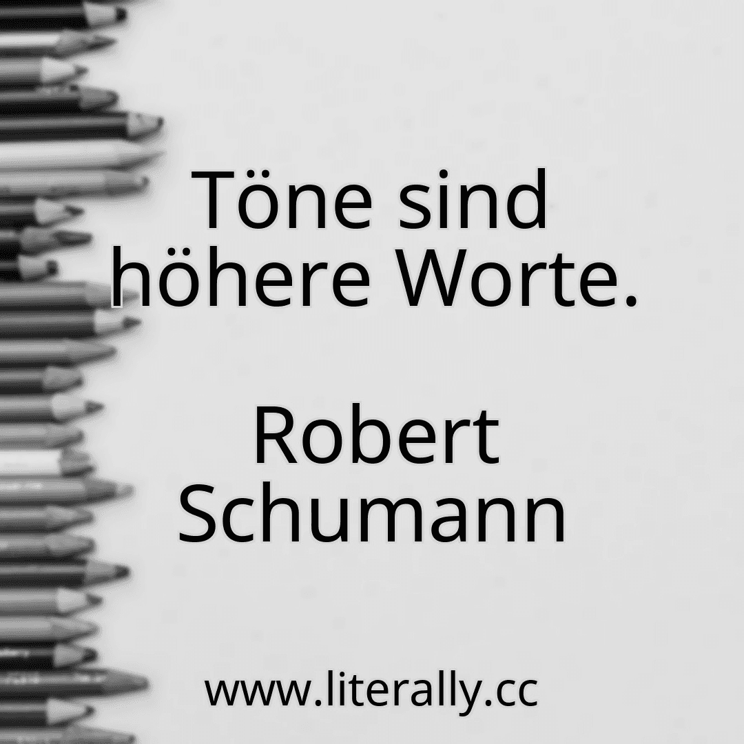 Töne sind höhere Worte.
Robert Schumann
