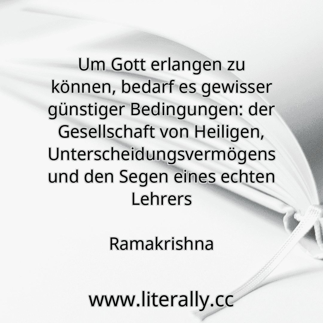 Um Gott erlangen zu können, bedarf es gewisser günstiger Bedingungen: der Gesellschaft von Heiligen, Unterscheidungsvermögens und den Segen eines echten Lehrers
Ramakrishna
