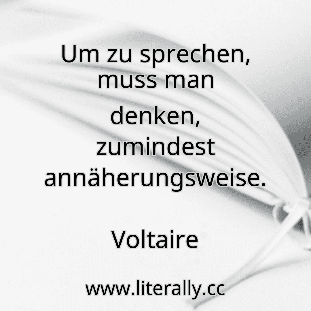 Um zu sprechen, muss man denken, zumindest annäherungsweise.
Voltaire
