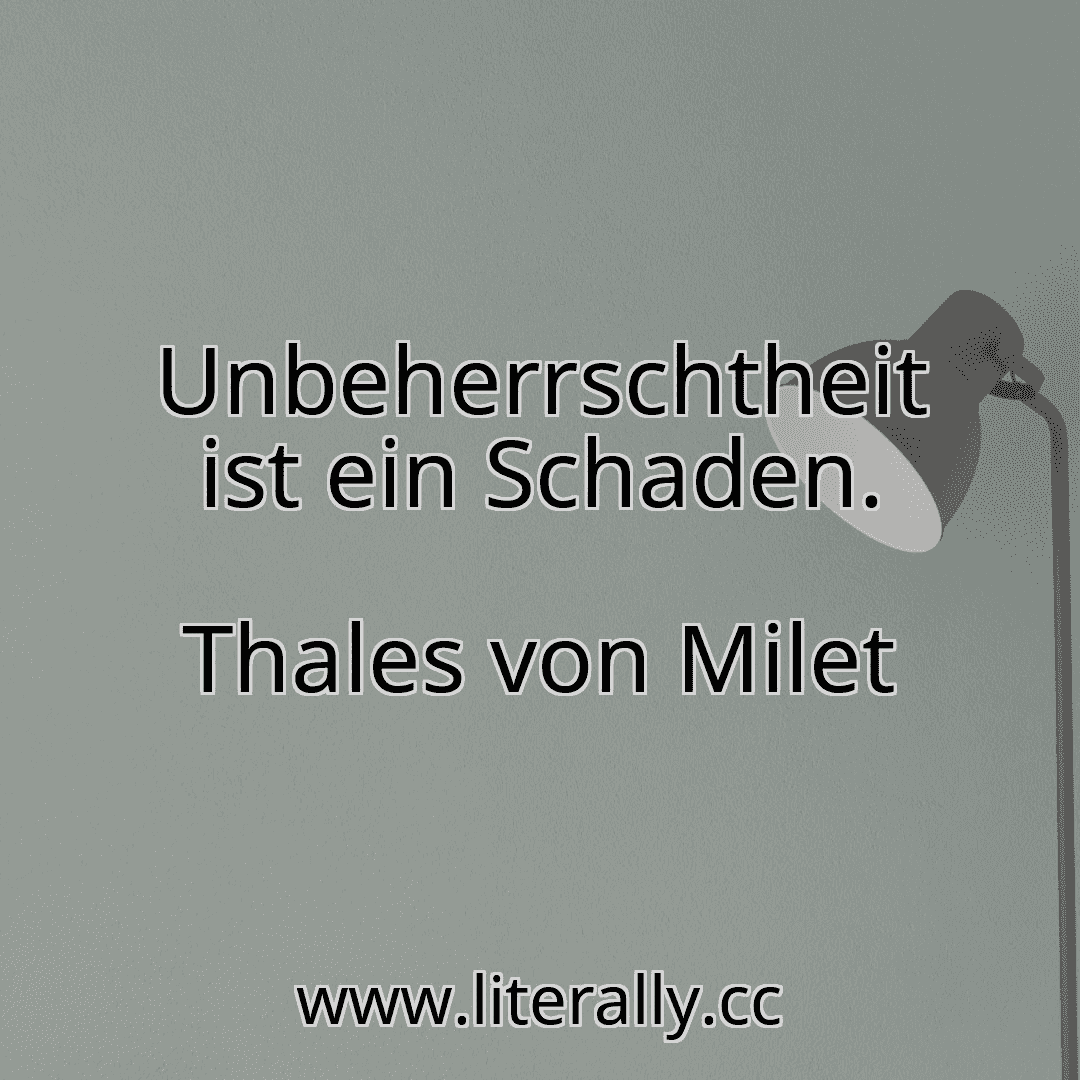 Unbeherrschtheit ist ein Schaden.
Thales von Milet
