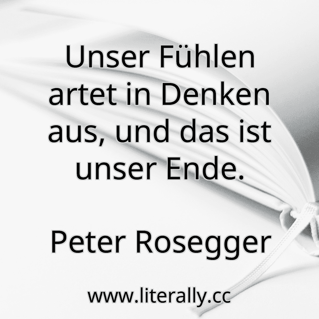 Unser Fühlen artet in Denken aus, und das ist unser Ende.
Peter Rosegger
