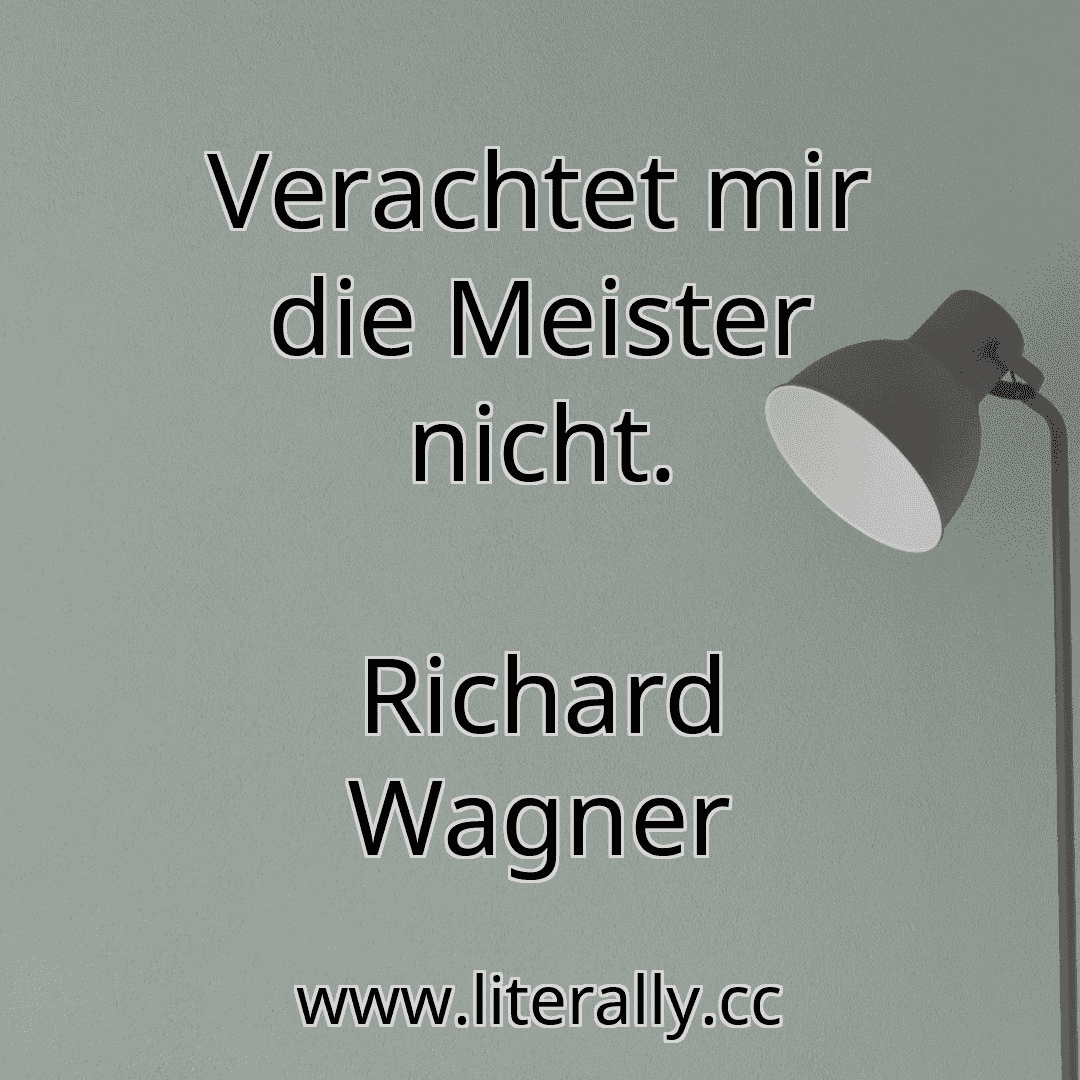 Verachtet mir die Meister nicht.
Richard Wagner
