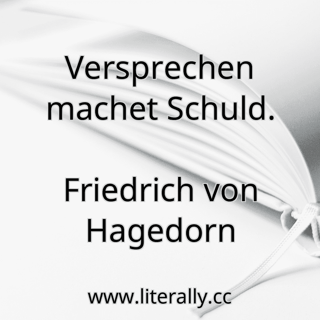 Versprechen machet Schuld.
Friedrich von Hagedorn
