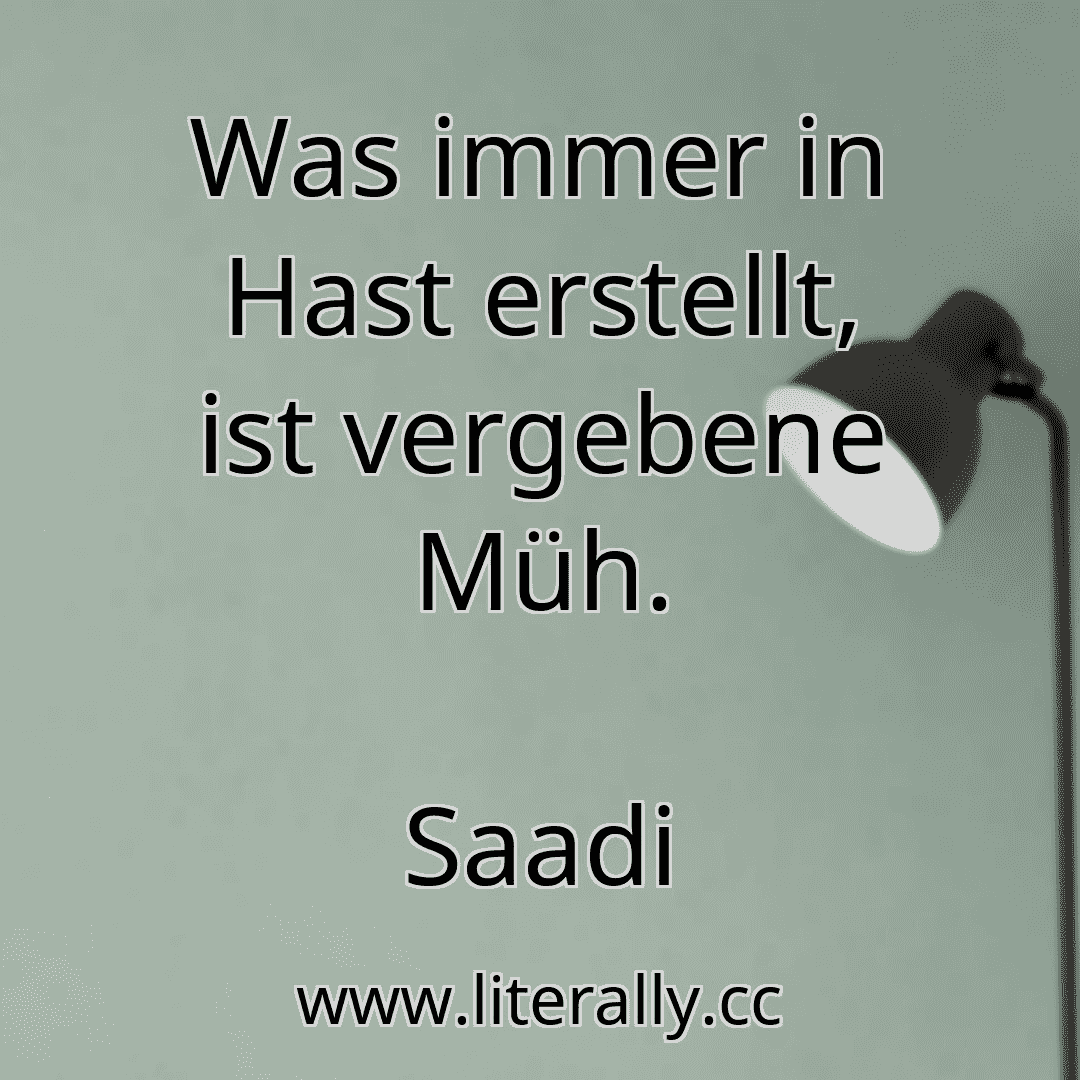 Was immer in Hast erstellt, ist vergebene Müh.
Saadi
