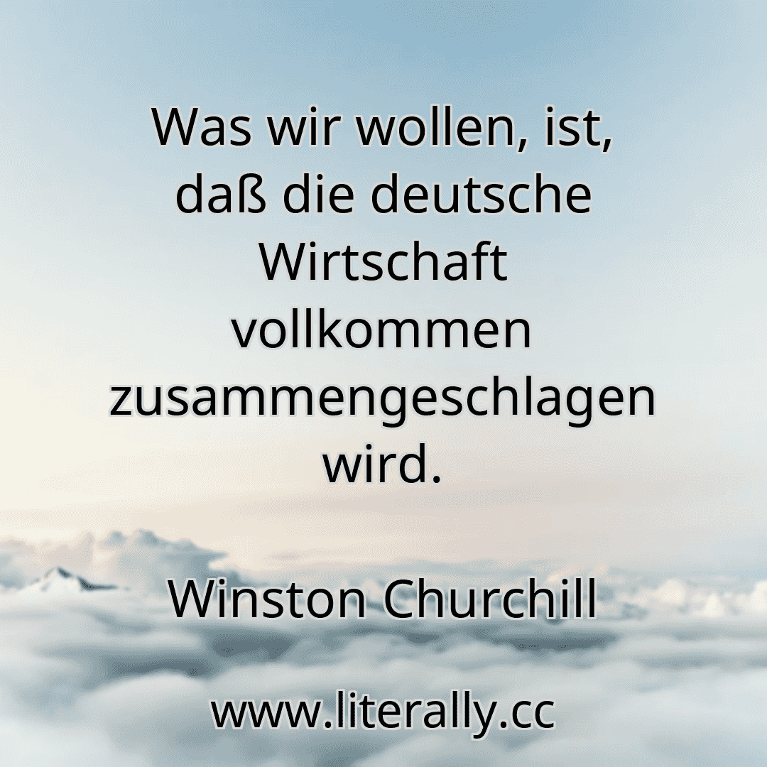 Was wir wollen, ist, daß die deutsche Wirtschaft vollkommen zusammengeschlagen wird.
Winston Churchill
