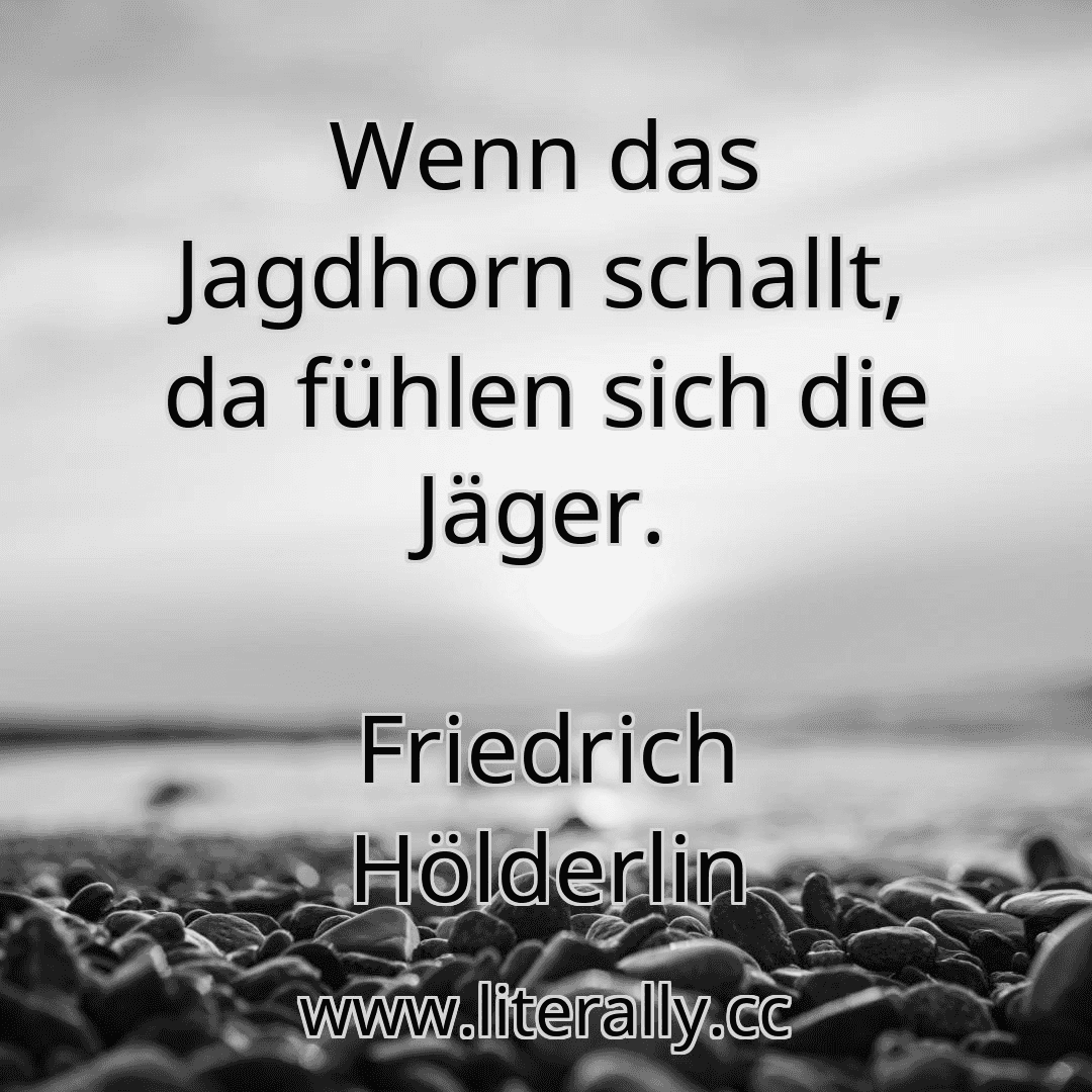 Wenn das Jagdhorn schallt, da fühlen sich die Jäger.
Friedrich Hölderlin
