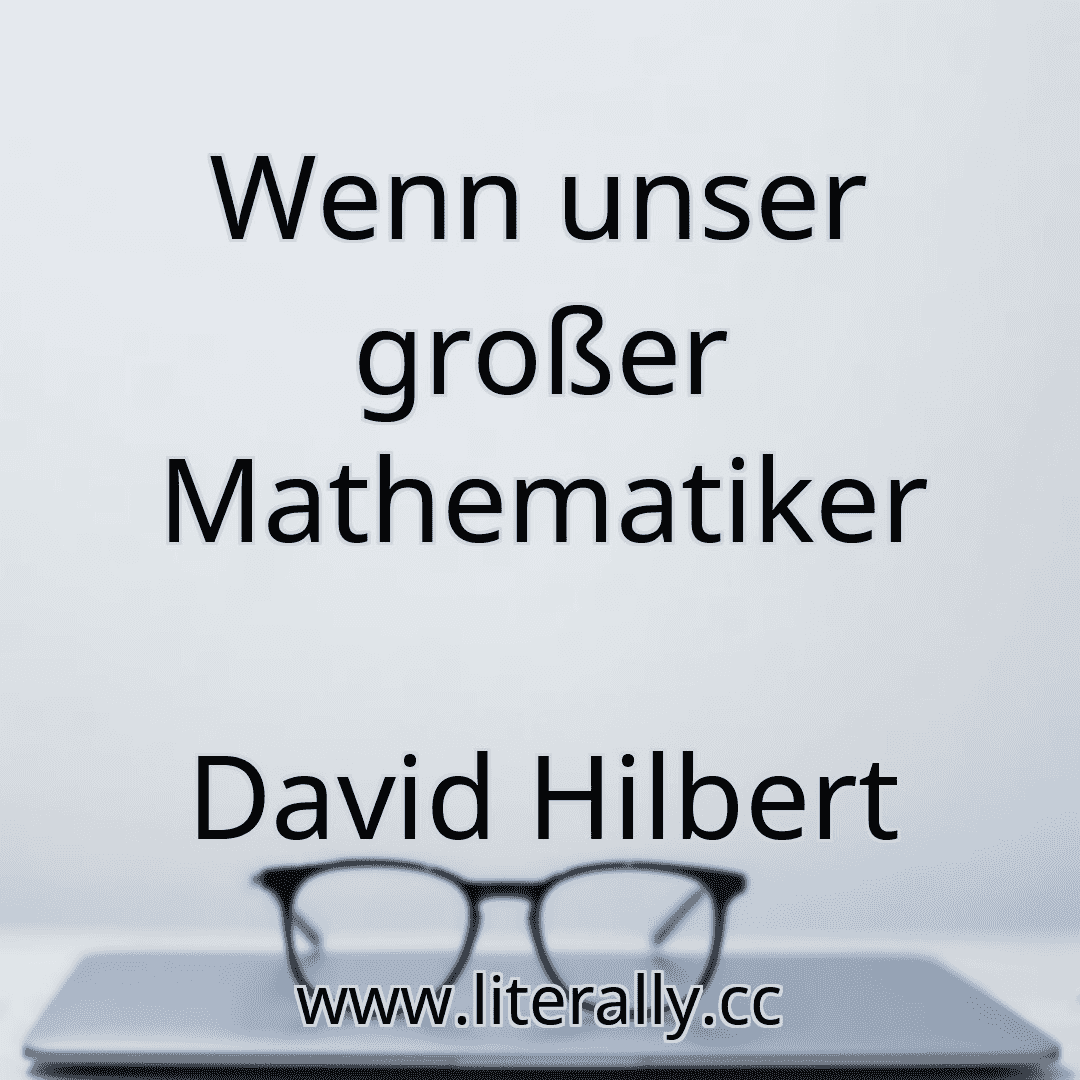 Wenn unser großer Mathematiker
David Hilbert
