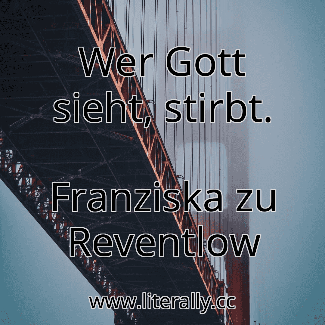 Wer Gott sieht, stirbt.
Franziska zu Reventlow
