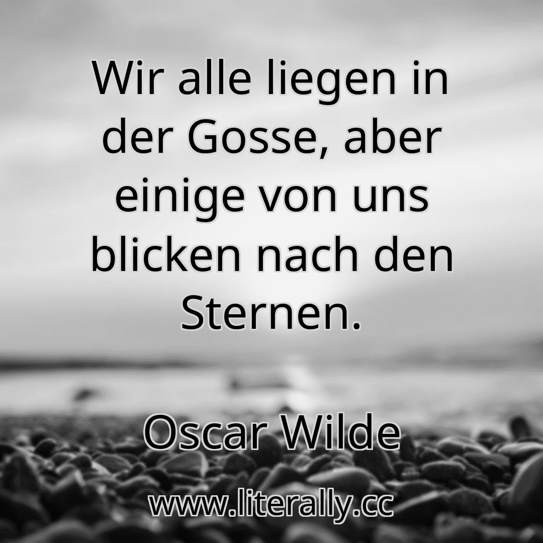 Wir alle liegen in der Gosse, aber einige von uns blicken nach den Sternen.
Oscar Wilde
