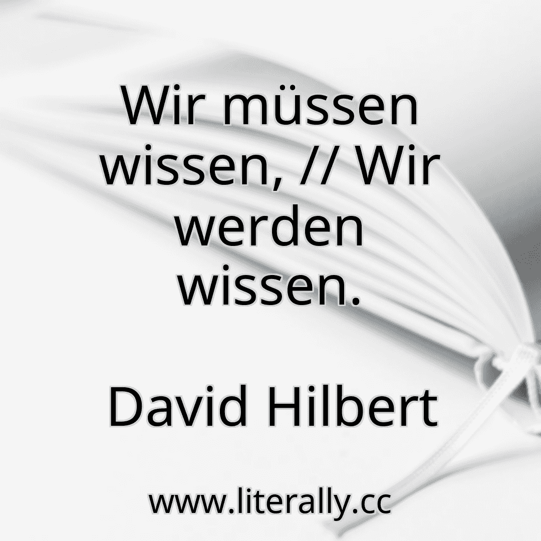 Wir müssen wissen, // Wir werden wissen.
David Hilbert
