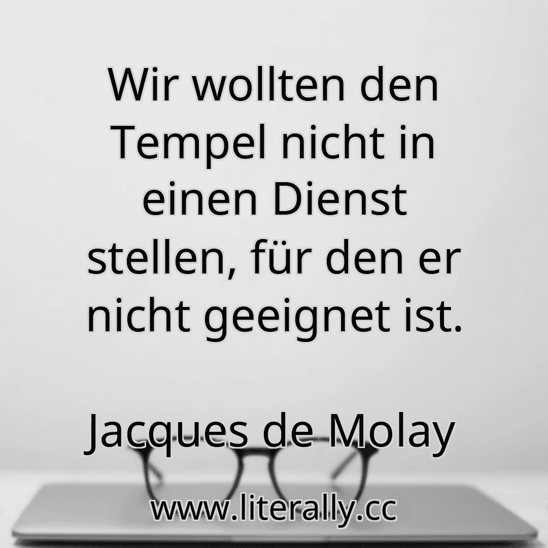 Wir wollten den Tempel nicht in einen Dienst stellen, für den er nicht geeignet ist.
Jacques de Molay
