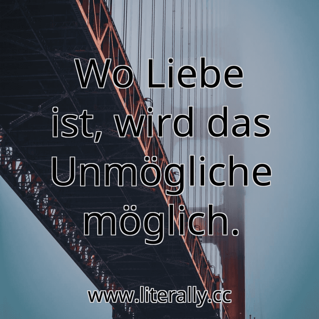 Wo Liebe ist, wird das Unmögliche möglich.
