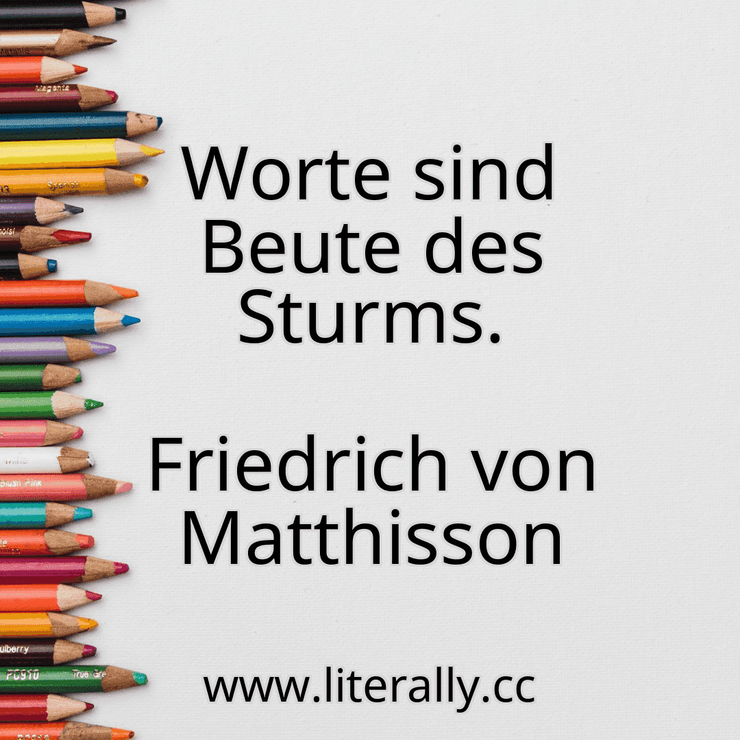Worte sind Beute des Sturms.
Friedrich von Matthisson
