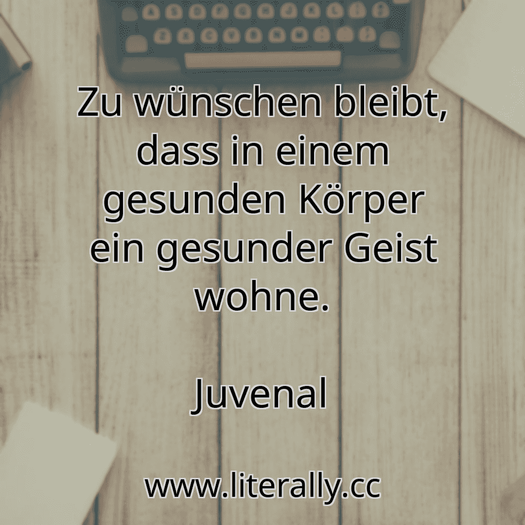 Zu wünschen bleibt, dass in einem gesunden Körper ein gesunder Geist wohne.
Juvenal
