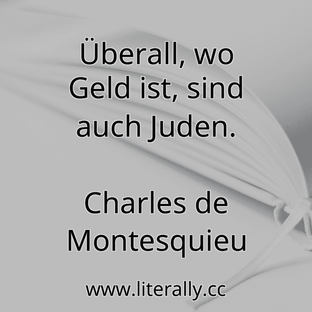 Überall, wo Geld ist, sind auch Juden.
Charles de Montesquieu
