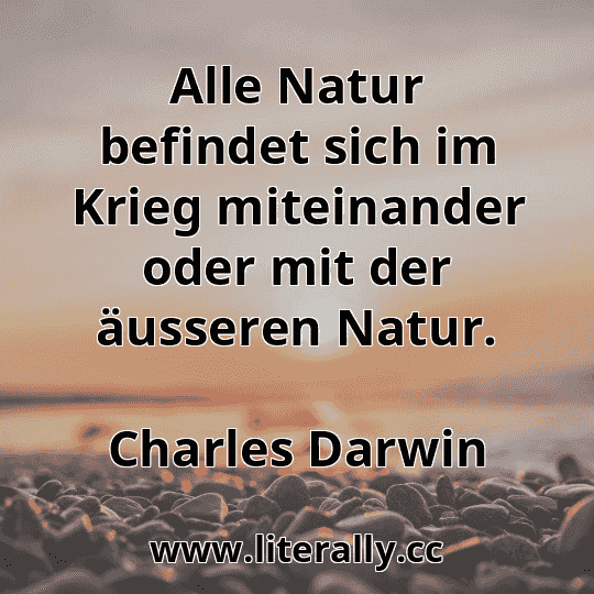 Alle Natur befindet sich im Krieg miteinander oder mit der äusseren Natur.
Charles Darwin
