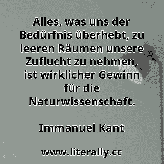 Alles, was uns der Bedürfnis überhebt, zu leeren Räumen unsere Zuflucht zu nehmen, ist wirklicher Gewinn für die Naturwissenschaft.
Immanuel Kant
