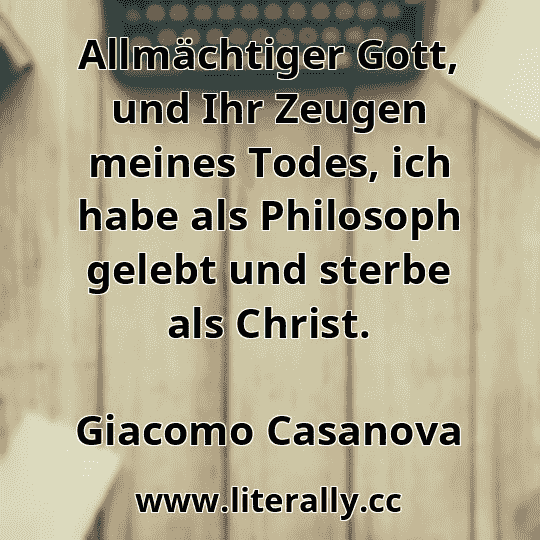 Allmächtiger Gott, und Ihr Zeugen meines Todes, ich habe als Philosoph gelebt und sterbe als Christ.
Giacomo Casanova
