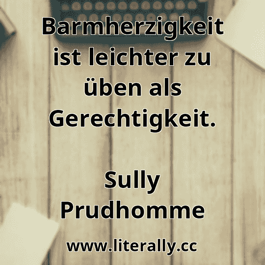 Barmherzigkeit ist leichter zu üben als Gerechtigkeit.
Sully Prudhomme
