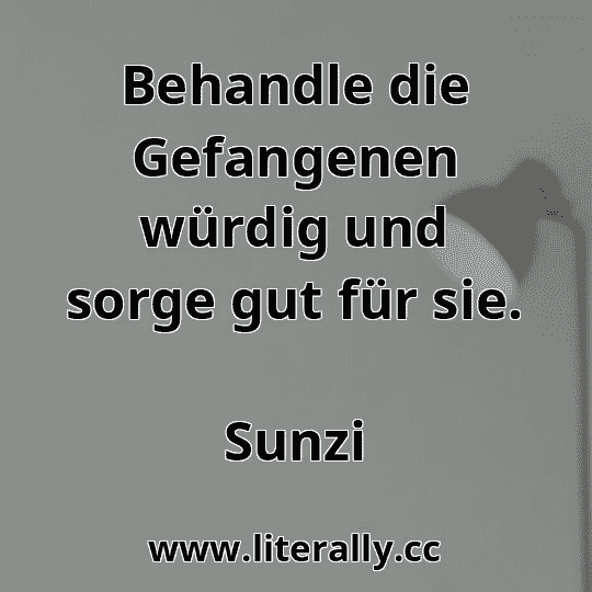 Behandle die Gefangenen würdig und sorge gut für sie.
Sunzi
