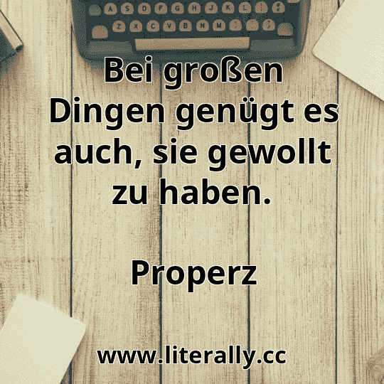 Bei großen Dingen genügt es auch, sie gewollt zu haben.
Properz
