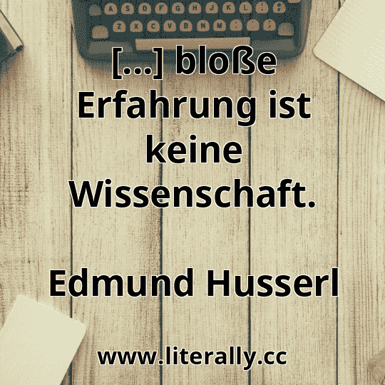 [...] bloße Erfahrung ist keine Wissenschaft.
Edmund Husserl
