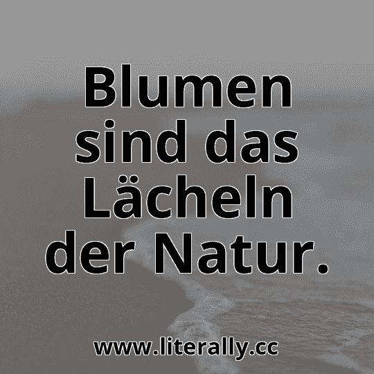 Blumen sind das Lächeln der Natur.
