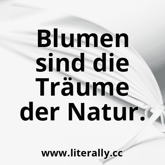 Blumen sind die Träume der Natur.

