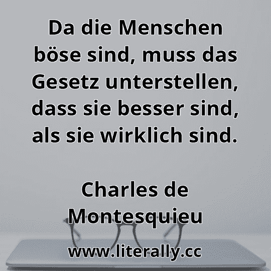Da die Menschen böse sind, muss das Gesetz unterstellen, dass sie besser sind, als sie wirklich sind.
Charles de Montesquieu
 Da die Menschen böse sind, muss das Gesetz unterstellen, dass sie besser sind, als sie wirklich sind.
Charles de Montesquieu