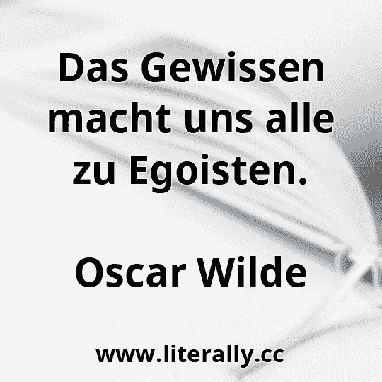 Das Gewissen macht uns alle zu Egoisten.
Oscar Wilde
