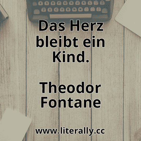 Das Herz bleibt ein Kind.
Theodor Fontane
