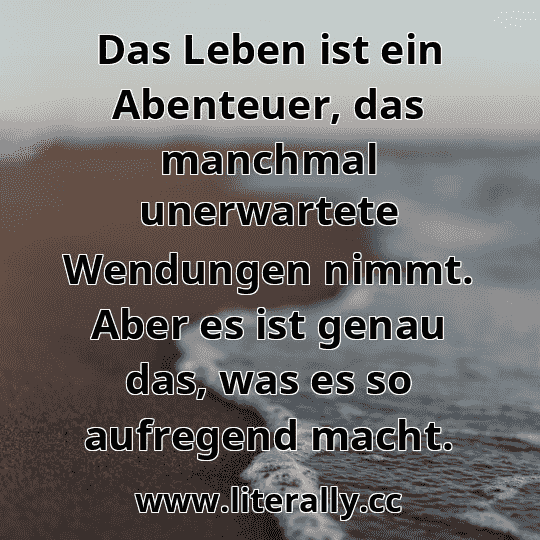 Das Leben ist ein Abenteuer, das manchmal unerwartete Wendungen nimmt. Aber es ist genau das, was es so aufregend macht.
